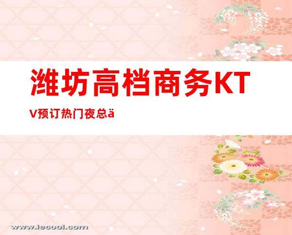 潍坊高档商务KTV预订.热门夜总会场所排名推荐 – 潍坊奎文商务KTV