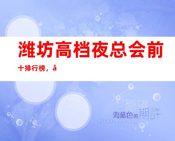 潍坊高档夜总会前十排行榜,带你体验不一样的生活