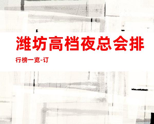 潍坊高档夜总会排行榜一览-订房信息网-消费明细