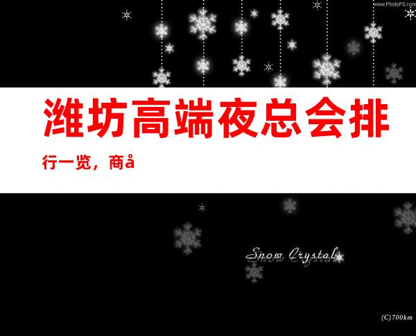 潍坊高端夜总会排行一览，商务接待不用愁-点我预定