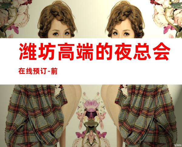 潍坊高端的夜总会在线预订-前三大夜总会排行