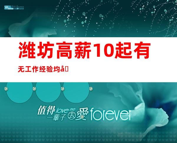 潍坊高薪10起有无工作经验均可
