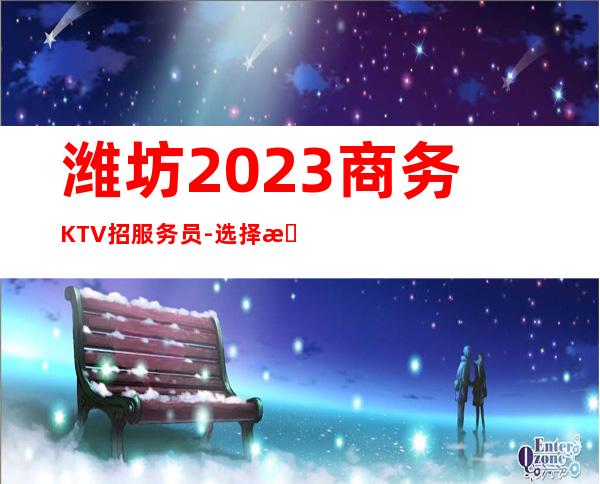 潍坊2023商务KTV招服务员-选择更高场所