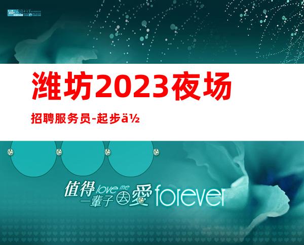 潍坊2023夜场招聘服务员-起步你只管好