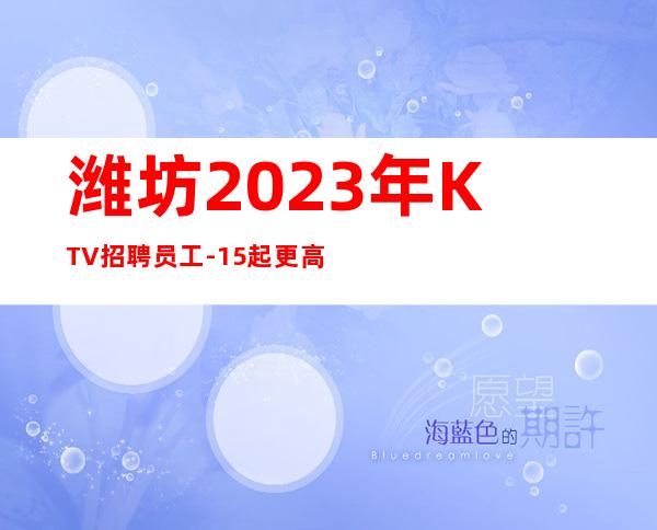潍坊2023年KTV招聘员工-15起更高KTV招聘信息