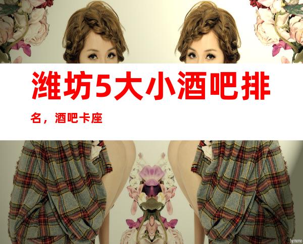 潍坊5大小酒吧排名，酒吧卡座预订找谁折扣