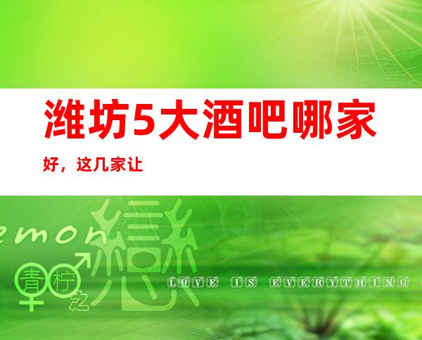 潍坊5大酒吧哪家好，这几家让你不得不去
