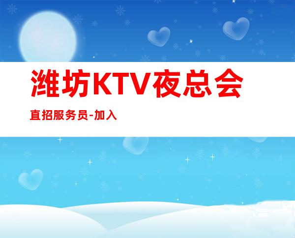 潍坊KTV夜总会直招服务员-加入我们有保障-更高夜总会直招信息