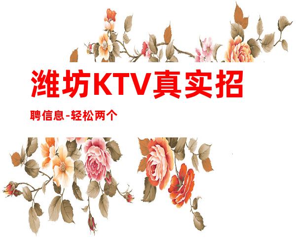 潍坊KTV真实招聘信息- 轻松两个班