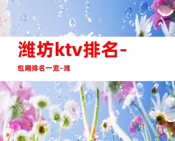 潍坊ktv排名-包厢排名一览 – 潍坊高密商务KTV