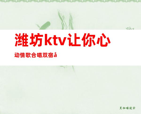潍坊ktv让你心动情歌合唱双宿双飞 – 潍坊高密商务KTV