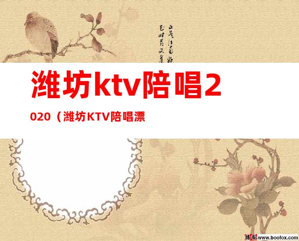 潍坊ktv陪唱2020(潍坊KTV陪唱漂亮)