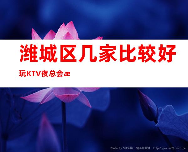 潍城区几家比较好玩KTV夜总会消费介绍！地址一览 – 潍坊潍城商务KTV