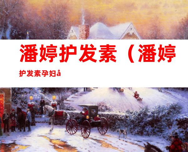 潘婷护发素(潘婷护发素孕妇可以用吗)