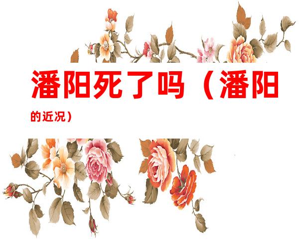 潘阳死了吗（潘阳的近况）