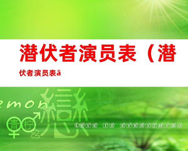 潜伏者演员表(潜伏者演员表人物介绍)