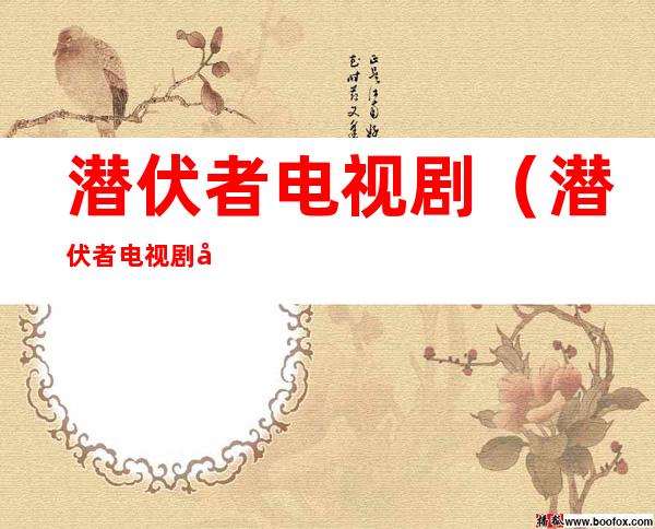 潜伏者电视剧(潜伏者电视剧免费完整版)