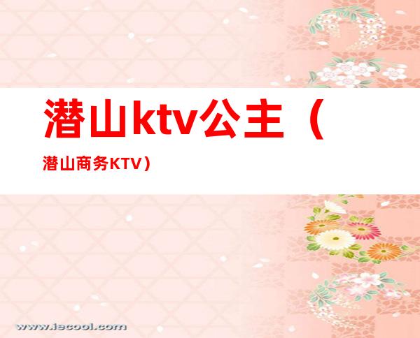 潜山ktv公主（潜山商务KTV）