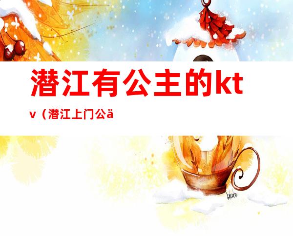 潜江有公主的ktv(潜江上门公主)