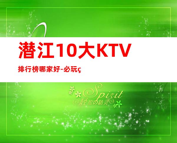 潜江10大KTV排行榜哪家好-必玩的10大KTV排行榜哪家好 – 嘉兴嘉善商务KTV