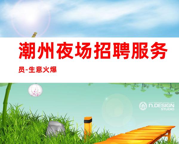 潮州夜场招聘服务员-生意火爆夜场穿自己衣服也好上班