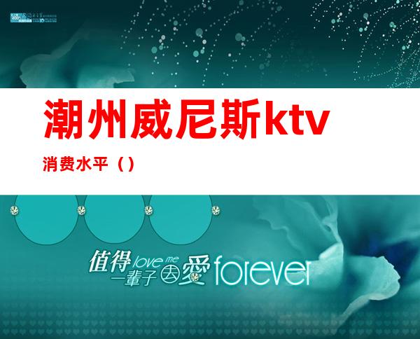 潮州威尼斯ktv消费水平()