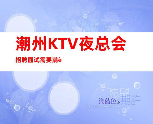潮州KTV夜总会招聘面试需要满足哪些条件?一起来了解一下