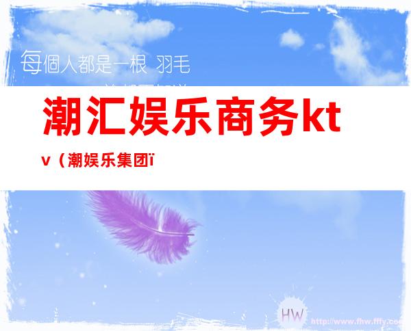 潮汇娱乐商务ktv（潮娱乐集团）