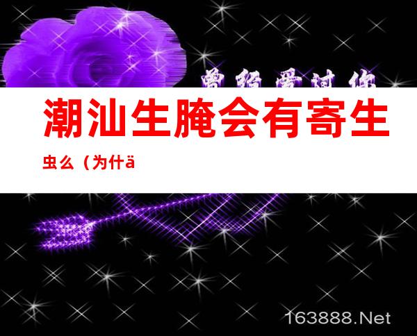 潮汕生腌会有寄生虫么(为什么潮汕人吃生腌不会长寄生虫)