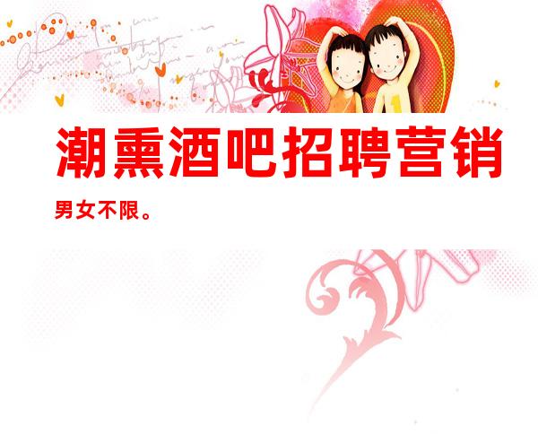 潮熏酒吧招聘营销男女不限。