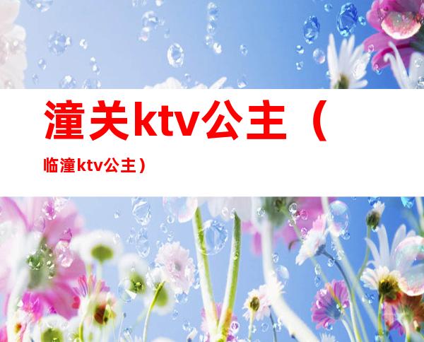 潼关ktv公主(临潼ktv公主)
