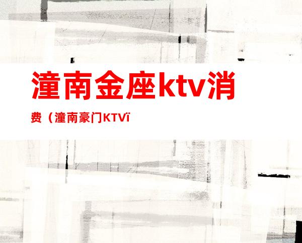 潼南金座ktv消费(潼南豪门KTV)