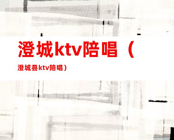 澄城ktv陪唱(澄城县ktv陪唱)