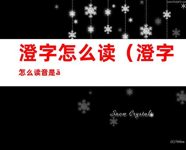 澄字怎么读(澄字怎么读音是什么意思)