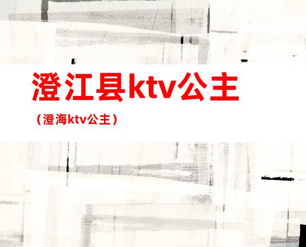 澄江县ktv公主(澄海ktv公主)