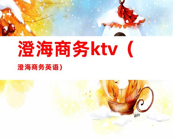 澄海商务ktv(澄海商务英语)