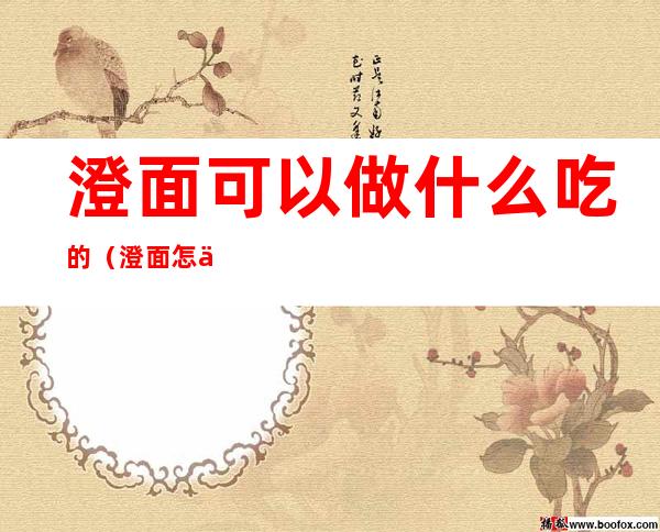 澄面可以做什么吃的(澄面怎么做吃的)