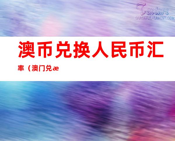 澳币兑换人民币汇率(澳门兑换人民币汇率今日价格)