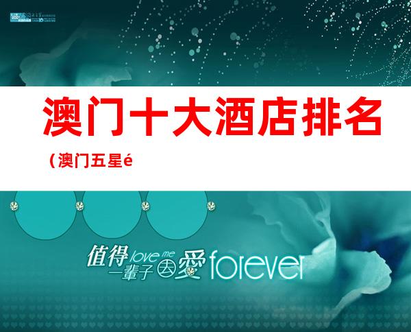 澳门十大酒店排名（澳门五星酒店排名）