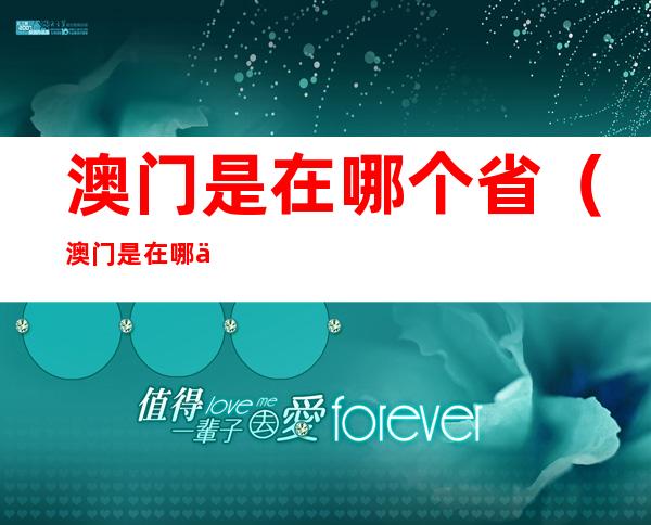 澳门是在哪个省（澳门是在哪个省份）
