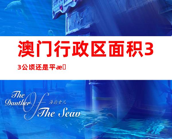澳门行政区面积33公顷还是平方千米(澳门特别行政区的面积为33平方千米对吗)