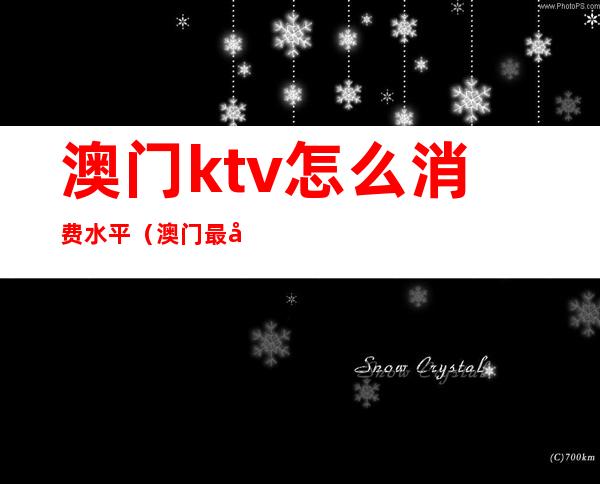 澳门ktv怎么消费水平(澳门最大的KTV)