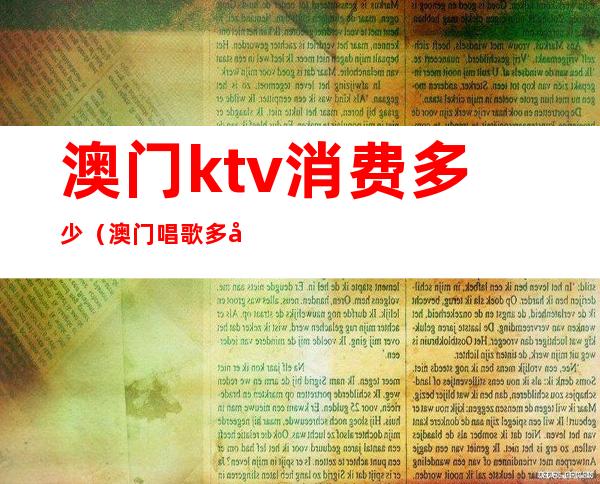 澳门ktv消费多少(澳门唱歌多少钱ktv)