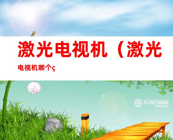 激光电视机(激光电视机哪个牌子好)