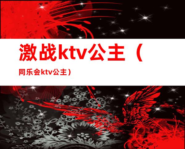 激战ktv公主(同乐会ktv公主)