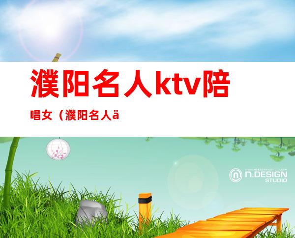 濮阳名人ktv陪唱女(濮阳名人俱乐部ktv)