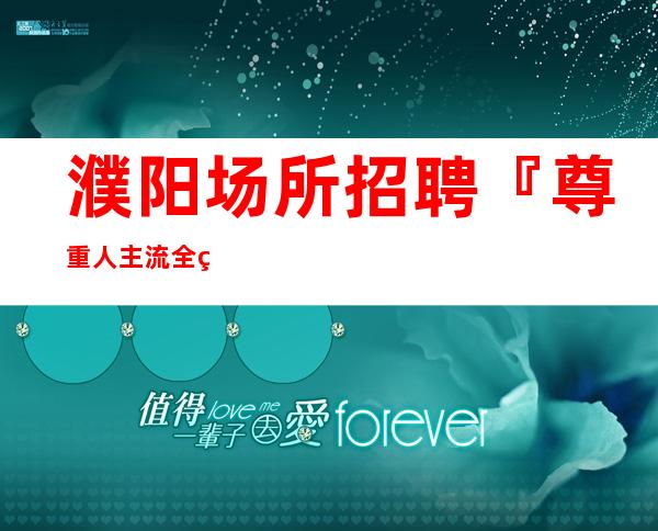 濮阳场所招聘『尊重人主流全程安排』