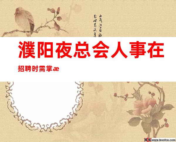 濮阳夜总会人事在招聘时需掌握住这些技巧