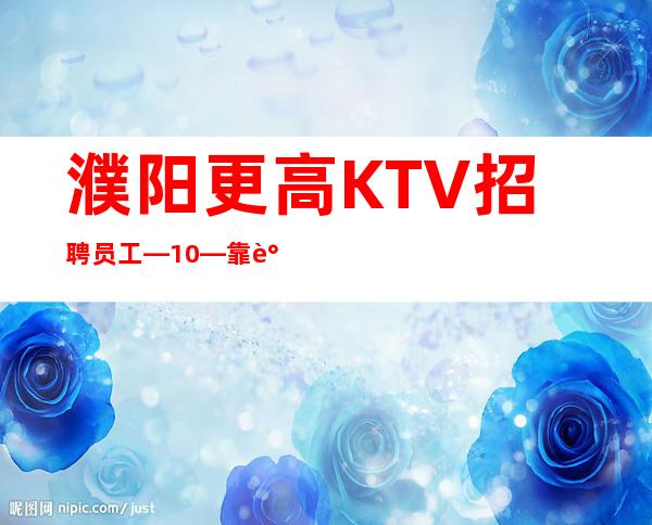 濮阳更高KTV招聘员工—10—靠谱场所