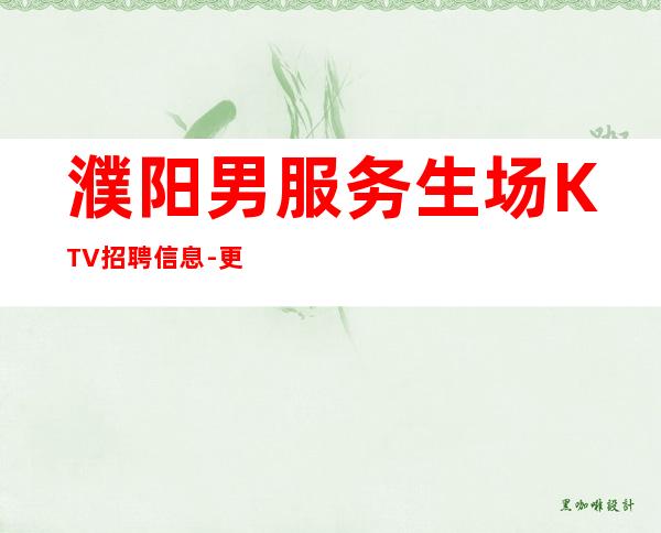 濮阳男服务生场KTV招聘信息-更高商务KTV招聘
